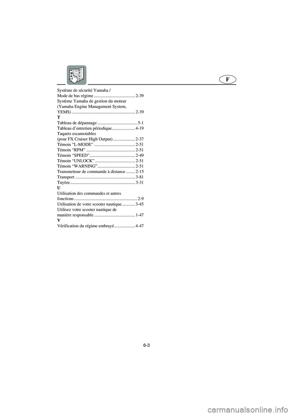 YAMAHA FX HO CRUISER 2006  Notices Demploi (in French) 6-3
F
Système de sécurité Yamaha / 
Mode de bas régime ..................................... 2-39
Système Yamaha de gestion du moteur 
(Yamaha Engine Management System, 
YEMS) ...................