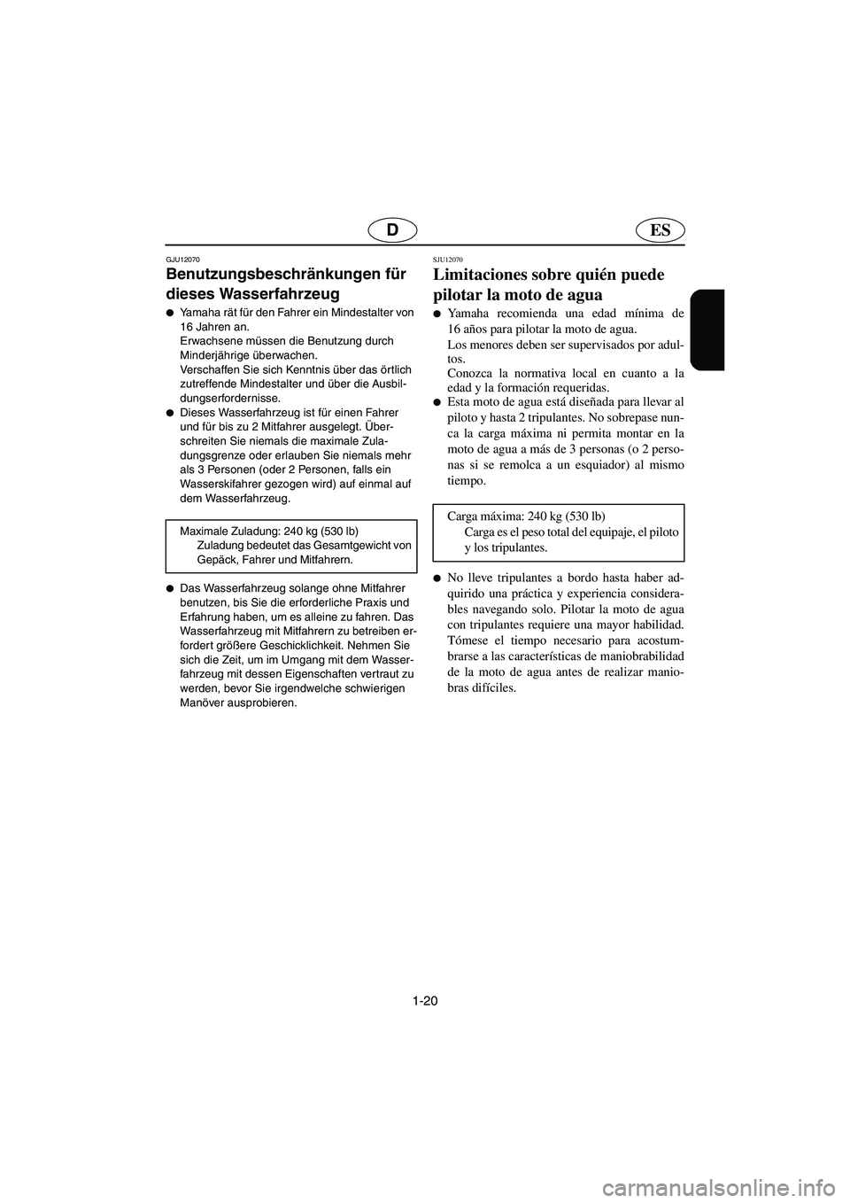 YAMAHA FX HO 2006  Manuale de Empleo (in Spanish) 1-20
ESD
GJU12070 
Benutzungsbeschränkungen für 
dieses Wasserfahrzeug  
Yamaha rät für den Fahrer ein Mindestalter von 
16 Jahren an. 
Erwachsene müssen die Benutzung durch 
Minderjährige übe