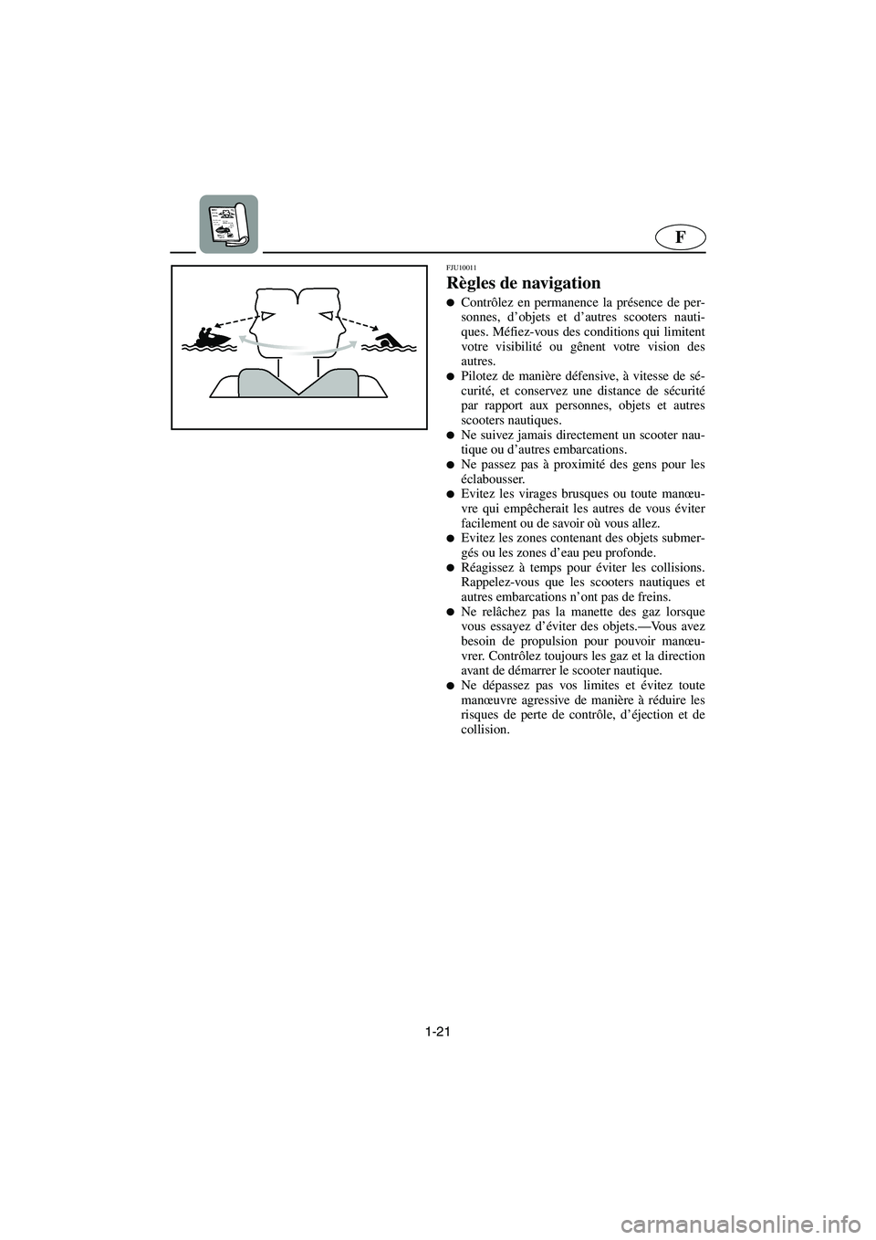 YAMAHA FX HO 2006  Notices Demploi (in French) 1-21
F
FJU10011
Règles de navigation 
Contrôlez en permanence la présence de per-
sonnes, d’objets et d’autres scooters nauti-
ques. Méfiez-vous des conditions qui limitent
votre visibilité 