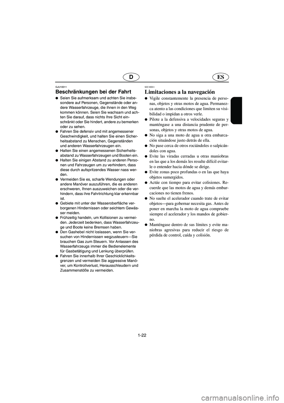 YAMAHA FX HO 2006  Manuale de Empleo (in Spanish) 1-22
ESD
GJU10011
Beschränkungen bei der Fahrt 
Seien Sie aufmerksam und achten Sie insbe-
sondere auf Personen, Gegenstände oder an-
dere Wasserfahrzeuge, die ihnen in den Weg 
kommen können. Sei