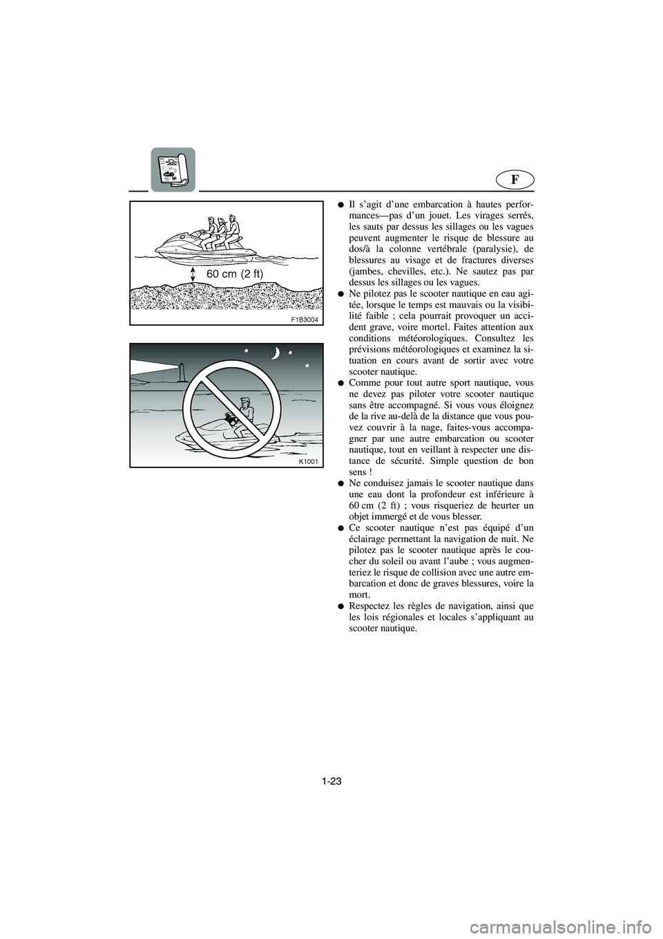 YAMAHA FX HO CRUISER 2006  Betriebsanleitungen (in German) 1-23
F
Il s’agit d’une embarcation à hautes perfor-
mances—pas d’un jouet. Les virages serrés,
les sauts par dessus les sillages ou les vagues
peuvent augmenter le risque de blessure au
dos