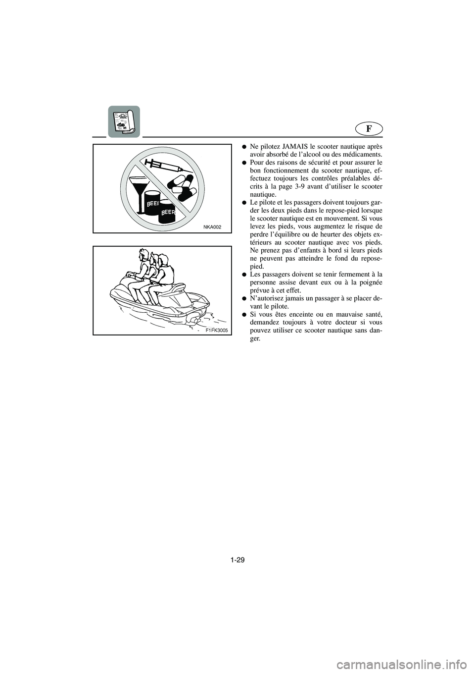 YAMAHA FX HO CRUISER 2006  Betriebsanleitungen (in German) 1-29
F
Ne pilotez JAMAIS le scooter nautique après
avoir absorbé de l’alcool ou des médicaments.
Pour des raisons de sécurité et pour assurer le
bon fonctionnement du scooter nautique, ef-
fe