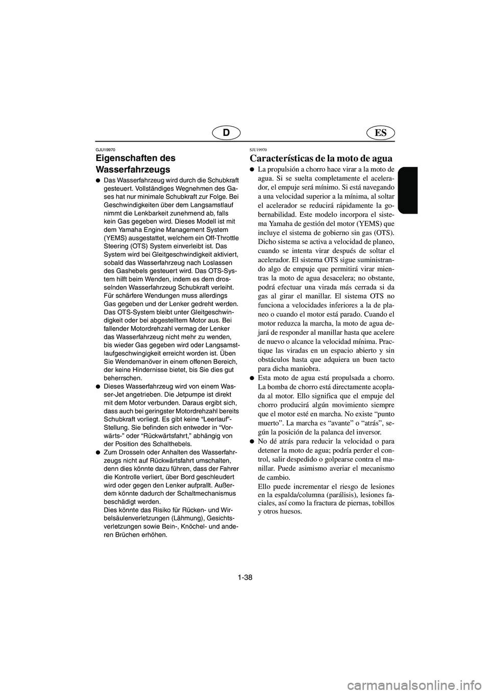 YAMAHA FX HO 2006  Notices Demploi (in French) 1-38
ESD
GJU19970
Eigenschaften des 
Wasserfahrzeugs 
Das Wasserfahrzeug wird durch die Schubkraft 
gesteuert. Vollständiges Wegnehmen des Ga-
ses hat nur minimale Schubkraft zur Folge. Bei 
Geschwi