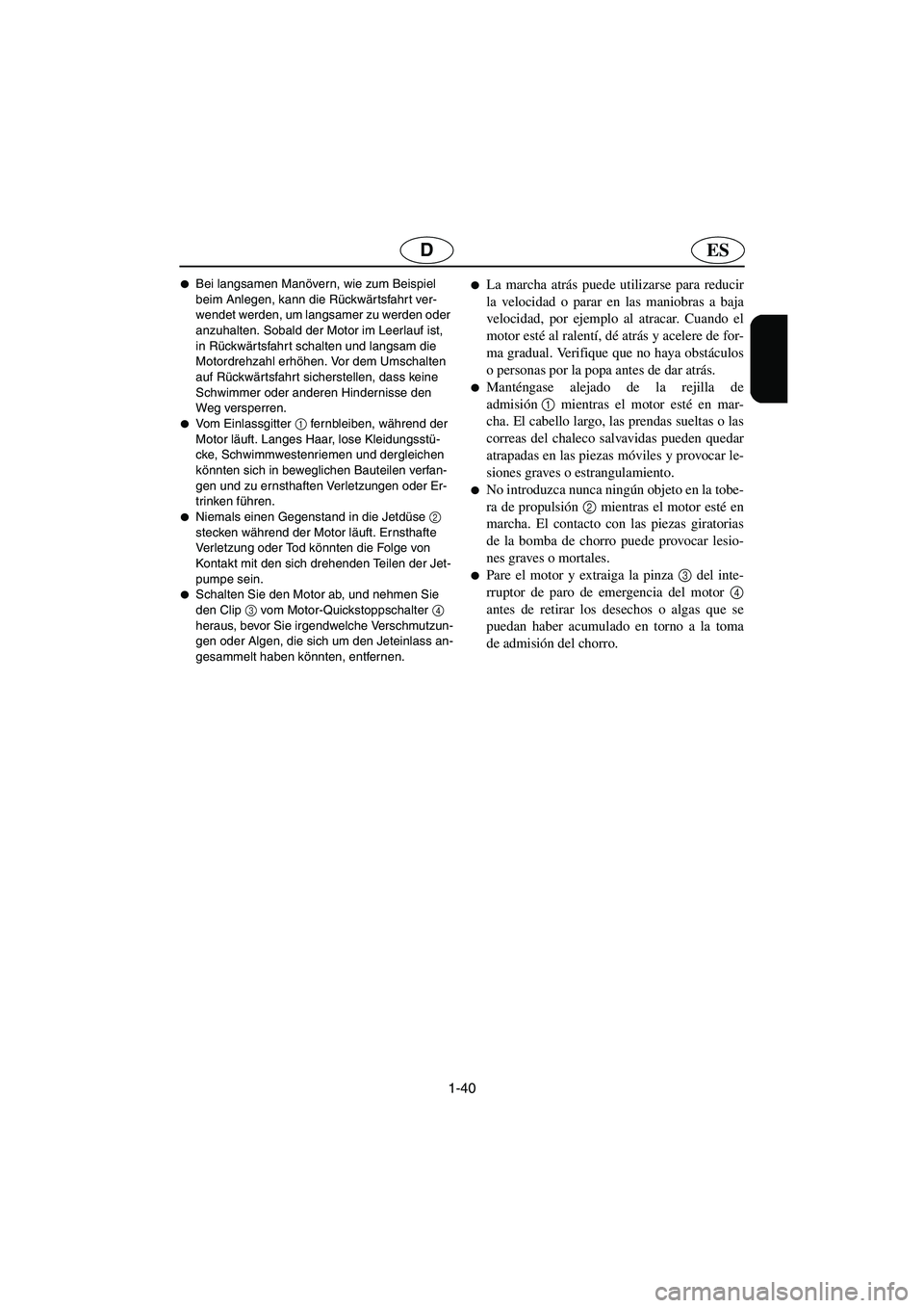 YAMAHA FX HO 2006  Notices Demploi (in French) 1-40
ESD
Bei langsamen Manövern, wie zum Beispiel 
beim Anlegen, kann die Rückwärtsfahrt ver-
wendet werden, um langsamer zu werden oder 
anzuhalten. Sobald der Motor im Leerlauf ist, 
in Rückwä