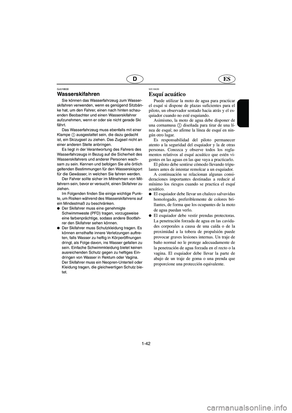 YAMAHA FX HO 2006  Manuale de Empleo (in Spanish) 1-42
ESD
GJU18630
Wasserskifahren 
Sie können das Wasserfahrzeug zum Wasser-
skifahren verwenden, wenn es genügend Sitzbän-
ke hat, um den Fahrer, einen nach hinten schau-
enden Beobachter und eine