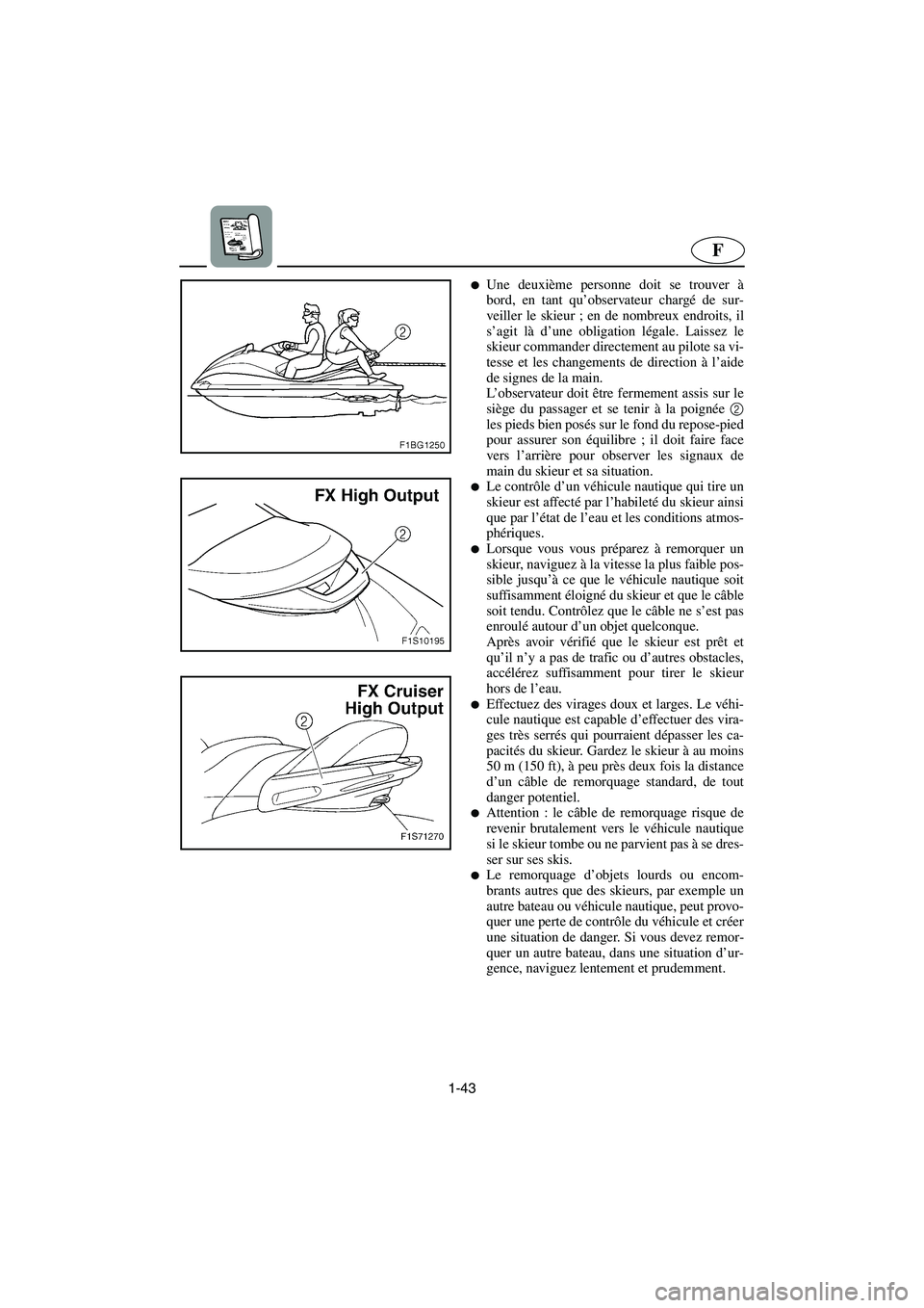 YAMAHA FX HO 2006  Notices Demploi (in French) 1-43
F
Une deuxième personne doit se trouver à
bord, en tant qu’observateur chargé de sur-
veiller le skieur ; en de nombreux endroits, il
s’agit là d’une obligation légale. Laissez le
ski