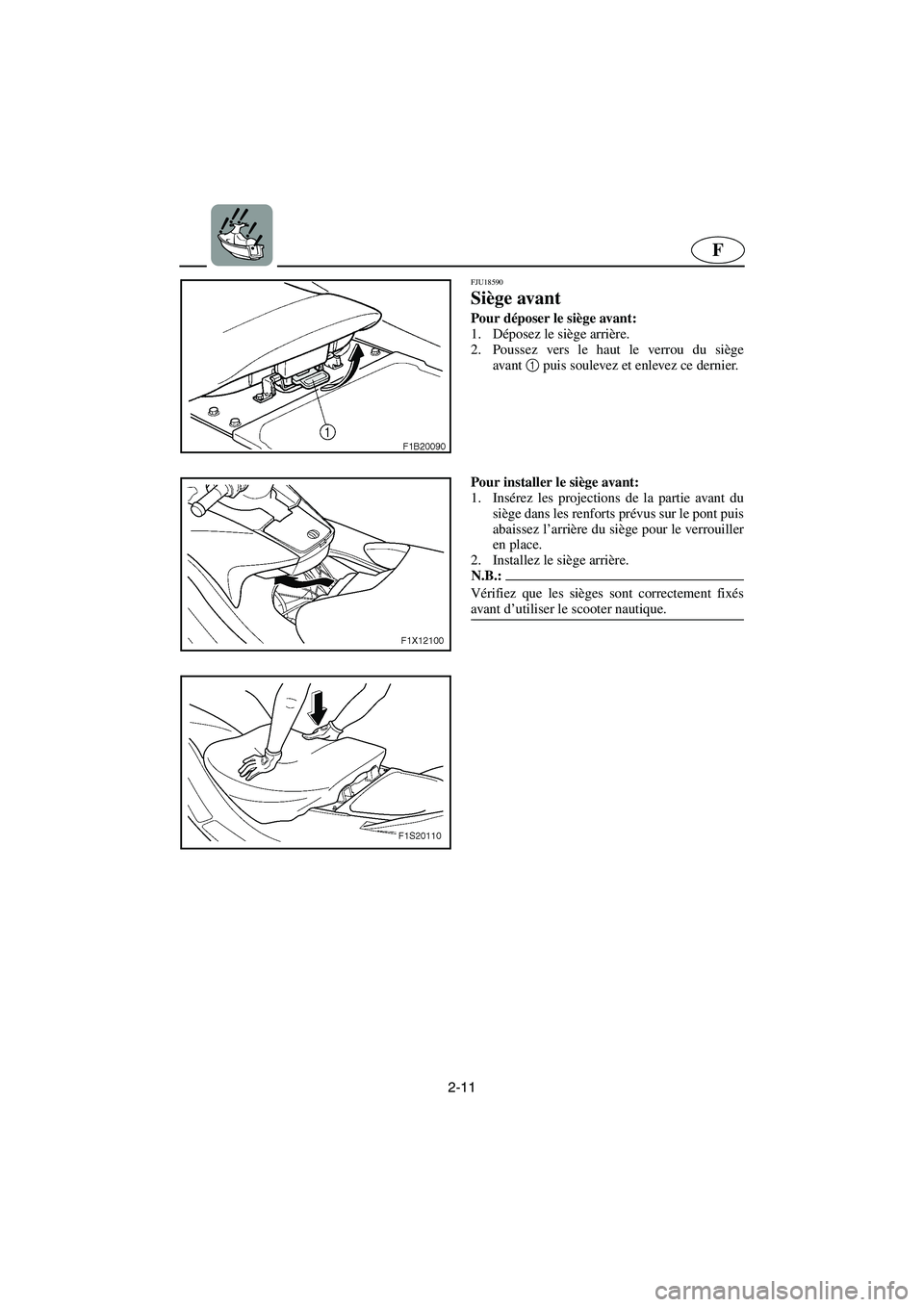 YAMAHA FX HO 2006 Notices Demploi (in French) 2-11
F
FJU18590
Siège avant
Pour déposer le siège avant:
1. Déposez le siège arrière.
2. Poussez vers le haut le verrou du siège
avant1
puis soulevez et enlevez ce dernier.
Pour installe YAMAHA FX HO 2006 Notices Demploi (in French) 2-11
F
FJU18590
Siège avant
Pour déposer le siège avant:
1. Déposez le siège arrière.
2. Poussez vers le haut le verrou du siège
avant1
puis soulevez et enlevez ce dernier.
Pour installe