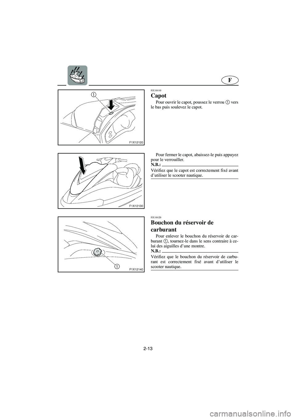 YAMAHA FX HO 2006 Notices Demploi (in French) 2-13
F
FJU10110
Capot
Pour ouvrir le capot, poussez le verrou 1
vers
le bas puis soulevez le capot.
Pour fermer le capot, abaissez-le puis appuyez
pour le verrouiller.
N.B.:@ Vérifiez que le ca YAMAHA FX HO 2006 Notices Demploi (in French) 2-13
F
FJU10110
Capot
Pour ouvrir le capot, poussez le verrou 1
vers
le bas puis soulevez le capot.
Pour fermer le capot, abaissez-le puis appuyez
pour le verrouiller.
N.B.:@ Vérifiez que le ca