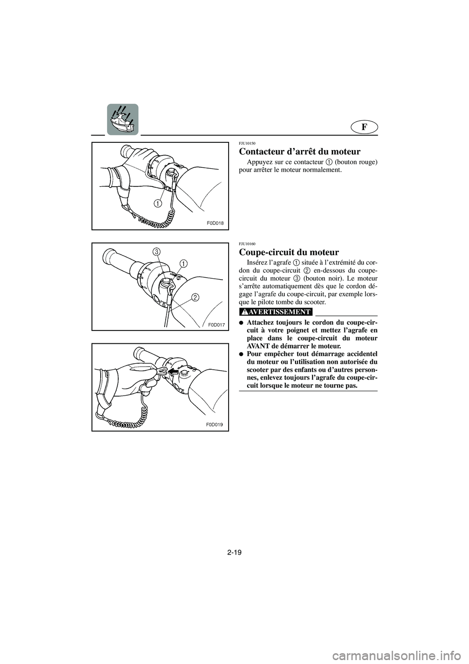 YAMAHA FX HO 2006 Notices Demploi (in French) 2-19
F
FJU10150
Contacteur d’arrêt du moteur
Appuyez sur ce contacteur 1
(bouton rouge)
pour arrêter le moteur normalement.
FJU10160
Coupe-circuit du moteur
Insérez l’agrafe 1
située YAMAHA FX HO 2006 Notices Demploi (in French) 2-19
F
FJU10150
Contacteur d’arrêt du moteur
Appuyez sur ce contacteur 1
(bouton rouge)
pour arrêter le moteur normalement.
FJU10160
Coupe-circuit du moteur
Insérez l’agrafe 1
située