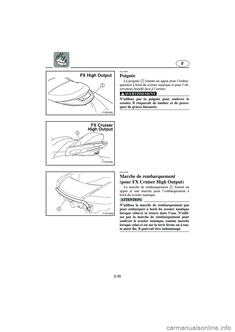 YAMAHA FX HO 2006 Notices Demploi (in French) 2-35
F
FJU19670
Poignée
La poignée 1
fournit un appui pour l’embar-
quement à bord du scooter nautique et pour l’ob-
servateur installé face à l’arrière.
@ N’utilisez pas la poignée YAMAHA FX HO 2006 Notices Demploi (in French) 2-35
F
FJU19670
Poignée
La poignée 1
fournit un appui pour l’embar-
quement à bord du scooter nautique et pour l’ob-
servateur installé face à l’arrière.
@ N’utilisez pas la poignée