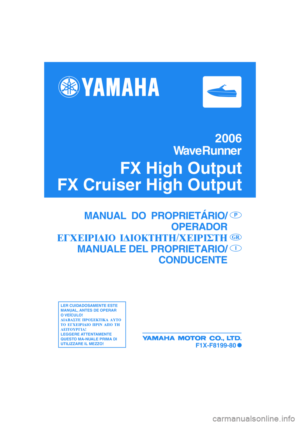 YAMAHA FX HO 2006  Manual de utilização (in Portuguese) 2006
WaveRunner
FX High Output
FX Cruiser High Output
MANUAL  DO  PROPRIETÁRIO/
OPERADOR
MANUALE DEL PROPRIETARIO/
CONDUCENTEP
I
LER CUIDADOSAMENTE ESTE
MANUAL, ANTES DE OPERAR
O VEÍCULO!
LEGGERE AT