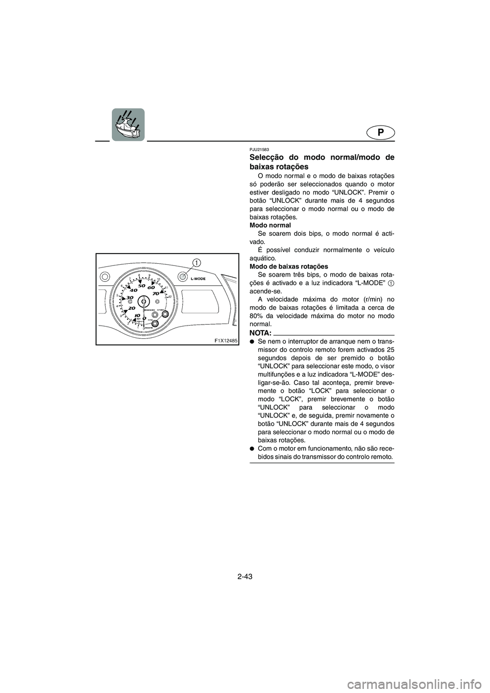 YAMAHA FX HO CRUISER 2006  Manuale duso (in Italian) 2-43
P
PJU21583
Selecção do modo normal/modo de
baixas rotações 
O modo normal e o modo de baixas rotações
só poderão ser seleccionados quando o motor
estiver desligado no modo “UNLOCK”. P