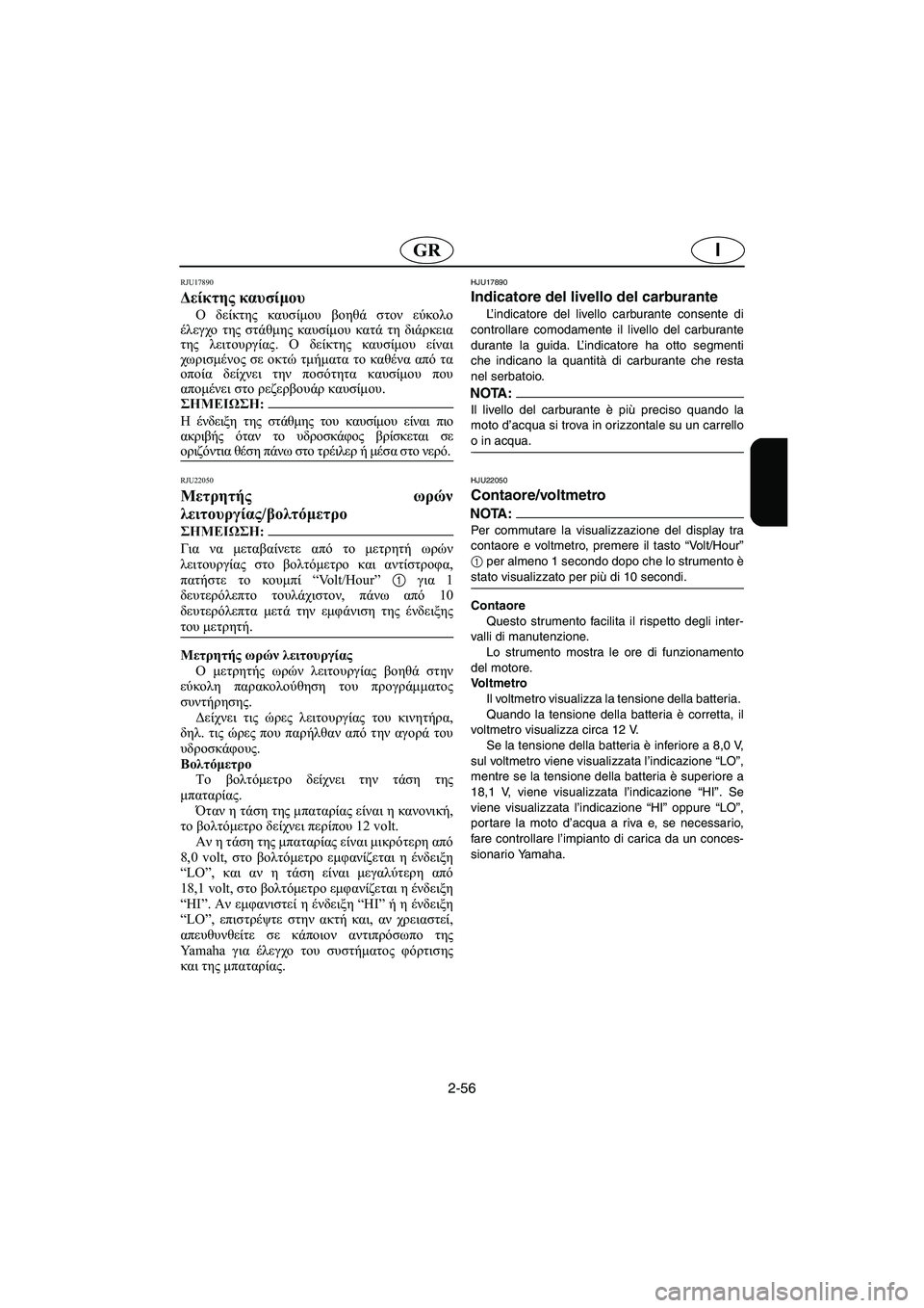 YAMAHA FX HO 2006  Manual de utilização (in Portuguese) 2-56
IGR
RJU17890 
Δείκτης καυσίμου  
Ο δείκτης καυσίμου βοηθά στον εύκολο
έλεγχο της στάθμης καυσίμου κατά τη διάρκε�