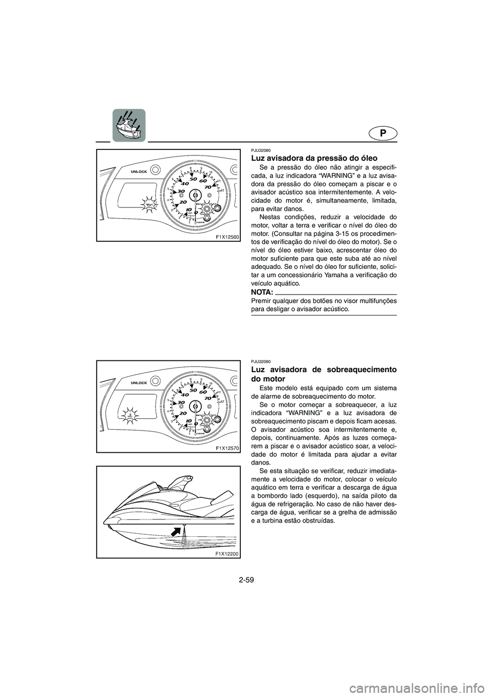 YAMAHA FX HO CRUISER 2006 Manual de utilização (in Portuguese) 2-59
P
PJU22080
Luz avisadora da pressão do óleo
Se a pressão do óleo não atingir a especifi-
cada, a luz indicadora “WA R N I N G” e a luz avisa-
dora da pressão do óleo começam a piscar YAMAHA FX HO CRUISER 2006 Manual de utilização (in Portuguese) 2-59
P
PJU22080
Luz avisadora da pressão do óleo
Se a pressão do óleo não atingir a especifi-
cada, a luz indicadora “WA R N I N G” e a luz avisa-
dora da pressão do óleo começam a piscar