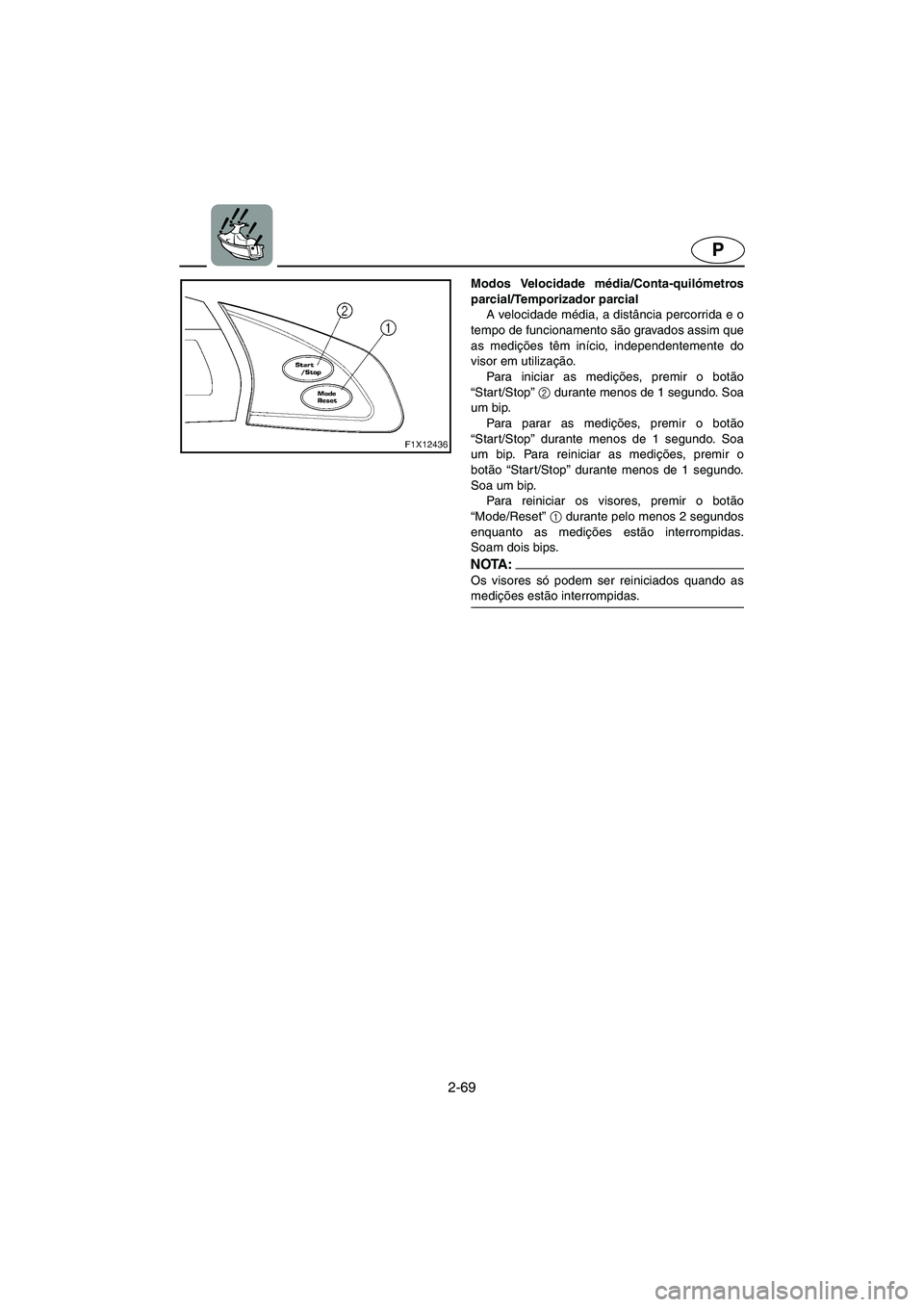 YAMAHA FX HO 2006  Manual de utilização (in Portuguese) 2-69
P
Modos Velocidade média/Conta-quilómetros
parcial/Temporizador parcial 
A velocidade média, a distância percorrida e o
tempo de funcionamento são gravados assim que
as medições têm iníc