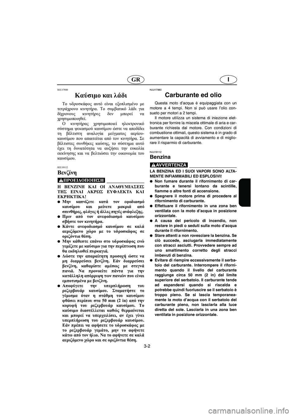YAMAHA FX HO 2006  ΟΔΗΓΌΣ ΧΡΉΣΗΣ (in Greek) 3-2
IGR
RJU17980 
Καύσιμο και λάδι  
Το υδροσκάφος αυτό είναι εξοπλισμένο με
τετράχρονο κινητήρα. Το συμβατικό λάδι γ