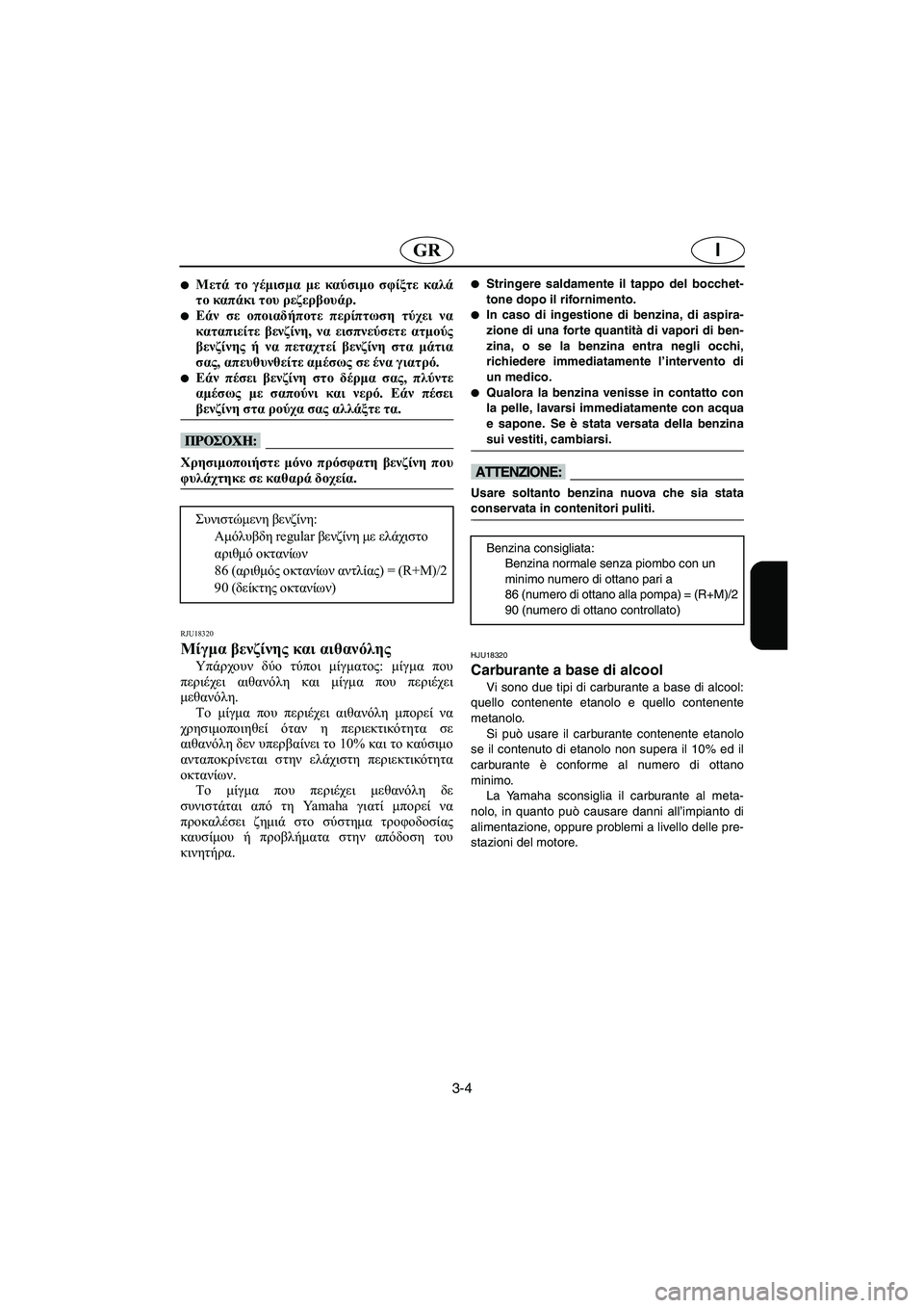 YAMAHA FX HO 2006  ΟΔΗΓΌΣ ΧΡΉΣΗΣ (in Greek) 3-4
IGR
Μετά το γέμισμα με καύσιμο σφίξτε καλά
το καπάκι του ρεζερβουάρ. 
Εάν σε οποιαδήποτε περίπτωση τύχει να
