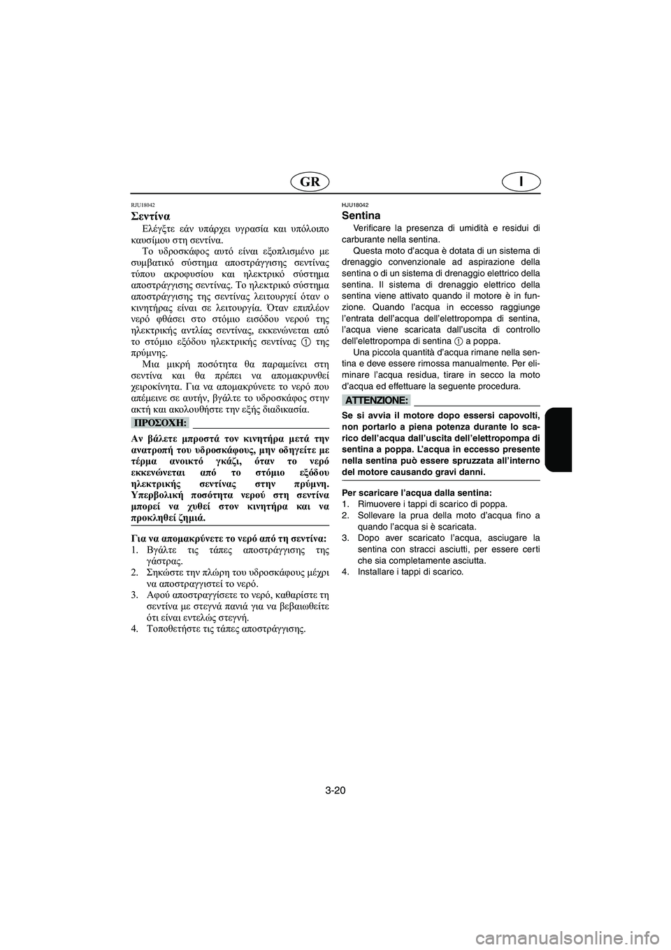 YAMAHA FX HO 2006  Manual de utilização (in Portuguese) 3-20
IGR
RJU18042
Σεντίνα 
Ελέγξτε εάν υπάρχει υγρασία και υπόλοιπο
καυσίμου στη σεντίνα.
Το υδροσκάφος αυτό είναι εξ