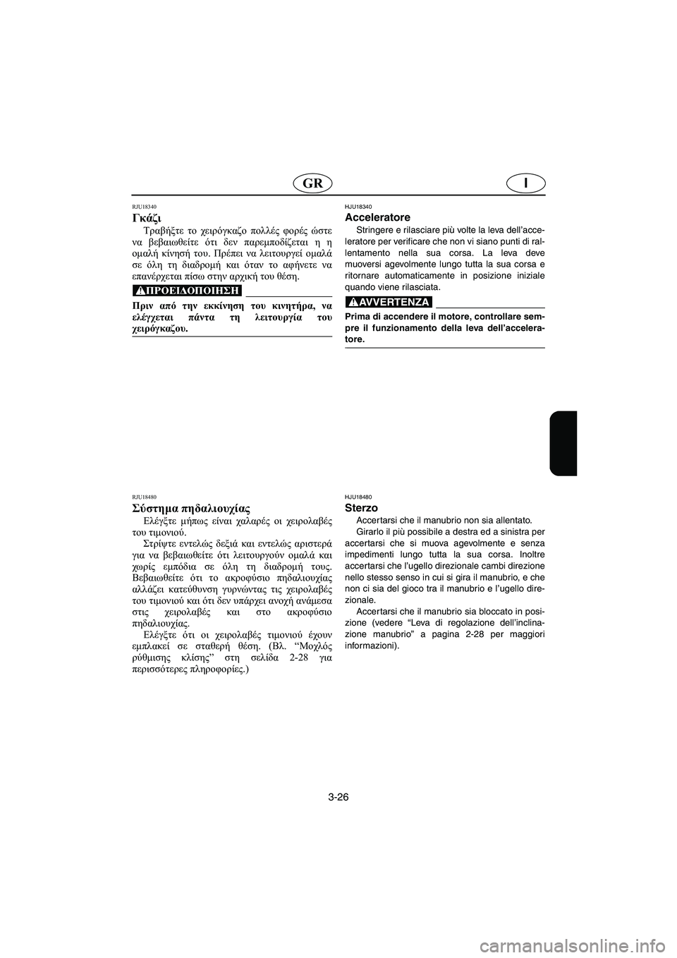 YAMAHA FX HO 2006  Manual de utilização (in Portuguese) 3-26
IGR
RJU18340 
Γκάζι  
Τραβήξτε το χειρόγκαζο πολλές φορές ώστε
να βεβαιωθείτε ότι δεν παρεμποδίζεται η η
ομαλή κί