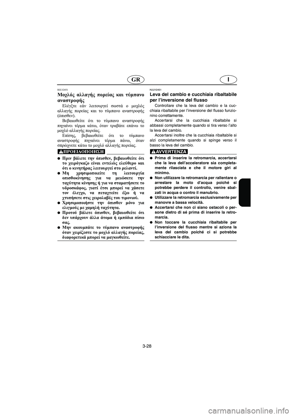 YAMAHA FX HO 2006  Manual de utilização (in Portuguese) 3-28
IGR
RJU12451
Μοχλός αλλαγής πορείας και τύμπανο
αναστροφής 
Ελέγξτε εάν λειτουργεί σωστά ο μοχλός
αλλαγής πορεί