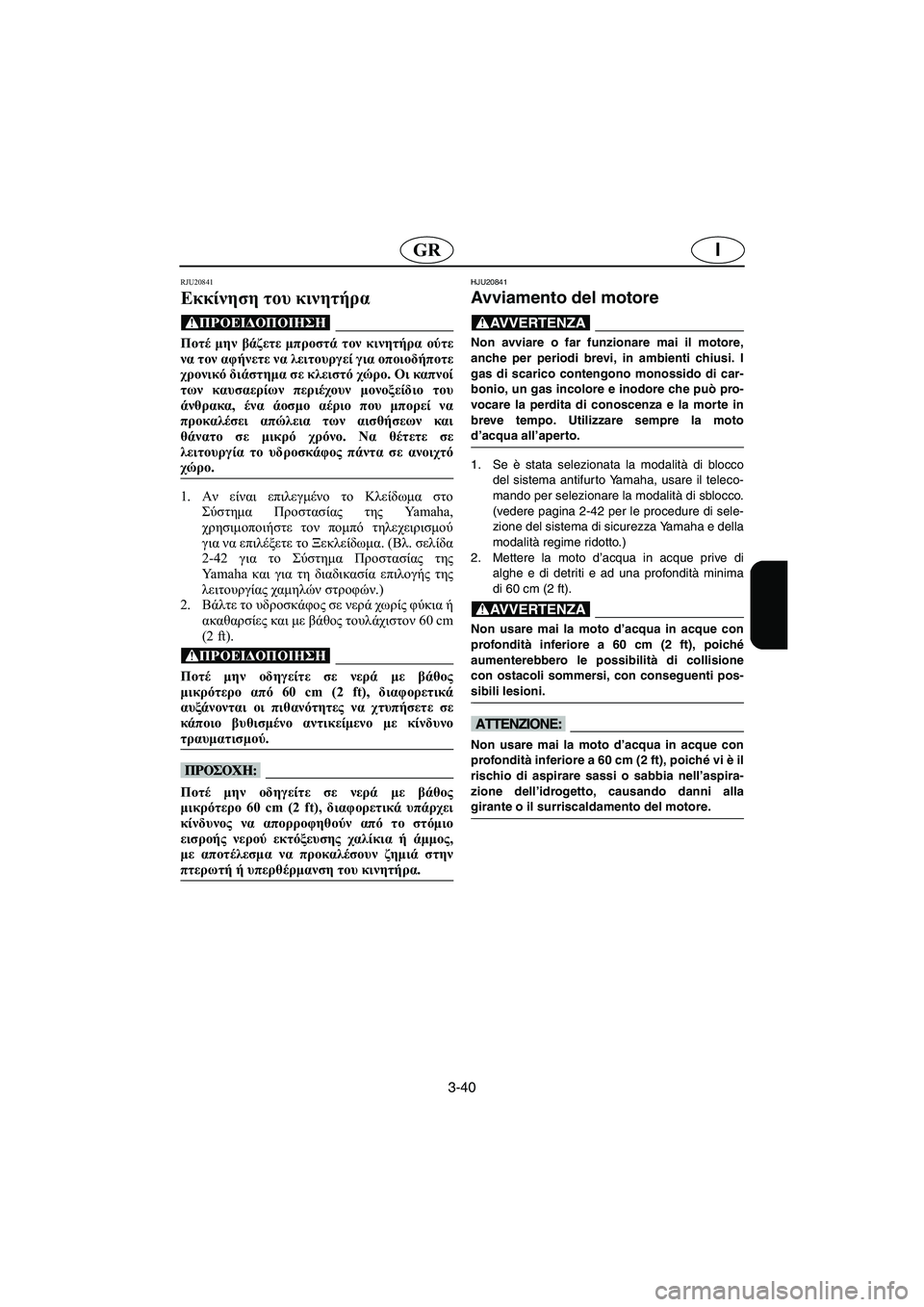 YAMAHA FX HO 2006 ΟΔΗΓΌΣ ΧΡΉΣΗΣ (in Greek) 3-40
IGR
RJU20841
Εκκίνηση του κινητήρα
@ Ποτέ μην βάζετε μπροστά τον κινητήρα ούτε
να τον αφήνετε να λειτουργεί για YAMAHA FX HO 2006 ΟΔΗΓΌΣ ΧΡΉΣΗΣ (in Greek) 3-40
IGR
RJU20841
Εκκίνηση του κινητήρα
@ Ποτέ μην βάζετε μπροστά τον κινητήρα ούτε
να τον αφήνετε να λειτουργεί για