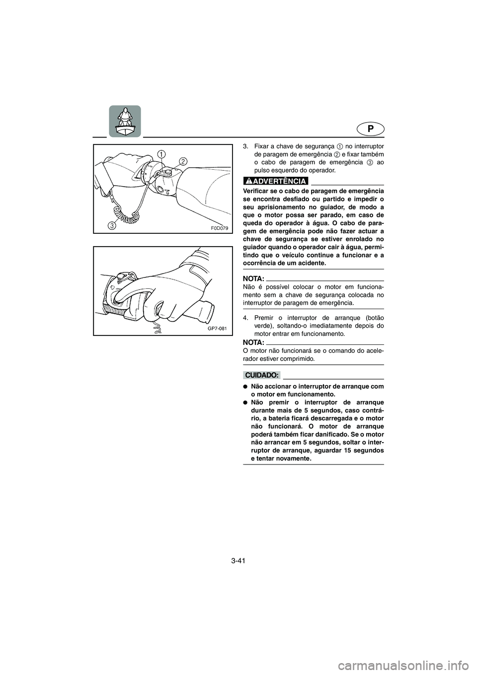 YAMAHA FX HO 2006 ΟΔΗΓΌΣ ΧΡΉΣΗΣ (in Greek) 3-41
P
3. Fixar a chave de segurança 1
no interruptor
de paragem de emergência 2
e fixar também
o cabo de paragem de emergência 3
ao
pulso esquerdo do operador.
@ Verificar se o cabo de paragem YAMAHA FX HO 2006 ΟΔΗΓΌΣ ΧΡΉΣΗΣ (in Greek) 3-41
P
3. Fixar a chave de segurança 1
no interruptor
de paragem de emergência 2
e fixar também
o cabo de paragem de emergência 3
ao
pulso esquerdo do operador.
@ Verificar se o cabo de paragem