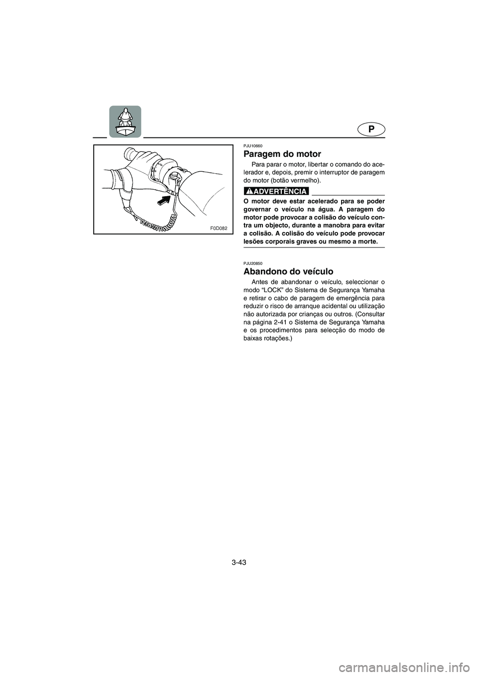 YAMAHA FX HO 2006 ΟΔΗΓΌΣ ΧΡΉΣΗΣ (in Greek) 3-43
P
PJU10660
Paragem do motor
Para parar o motor, libertar o comando do ace-
lerador e, depois, premir o interruptor de paragem
do motor (botão vermelho).
@ O motor deve estar acelerado para s YAMAHA FX HO 2006 ΟΔΗΓΌΣ ΧΡΉΣΗΣ (in Greek) 3-43
P
PJU10660
Paragem do motor
Para parar o motor, libertar o comando do ace-
lerador e, depois, premir o interruptor de paragem
do motor (botão vermelho).
@ O motor deve estar acelerado para s