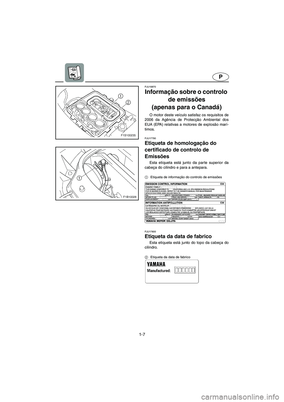 YAMAHA FX HO 2006  Manuale duso (in Italian) 1-7
P
PJU19870
Informação sobre o controlo 
de emissões 
(apenas para o Canadá) 
O motor deste veículo satisfaz os requisitos de
2006 da Agência de Protecção Ambiental dos
EUA (EPA) relativas 