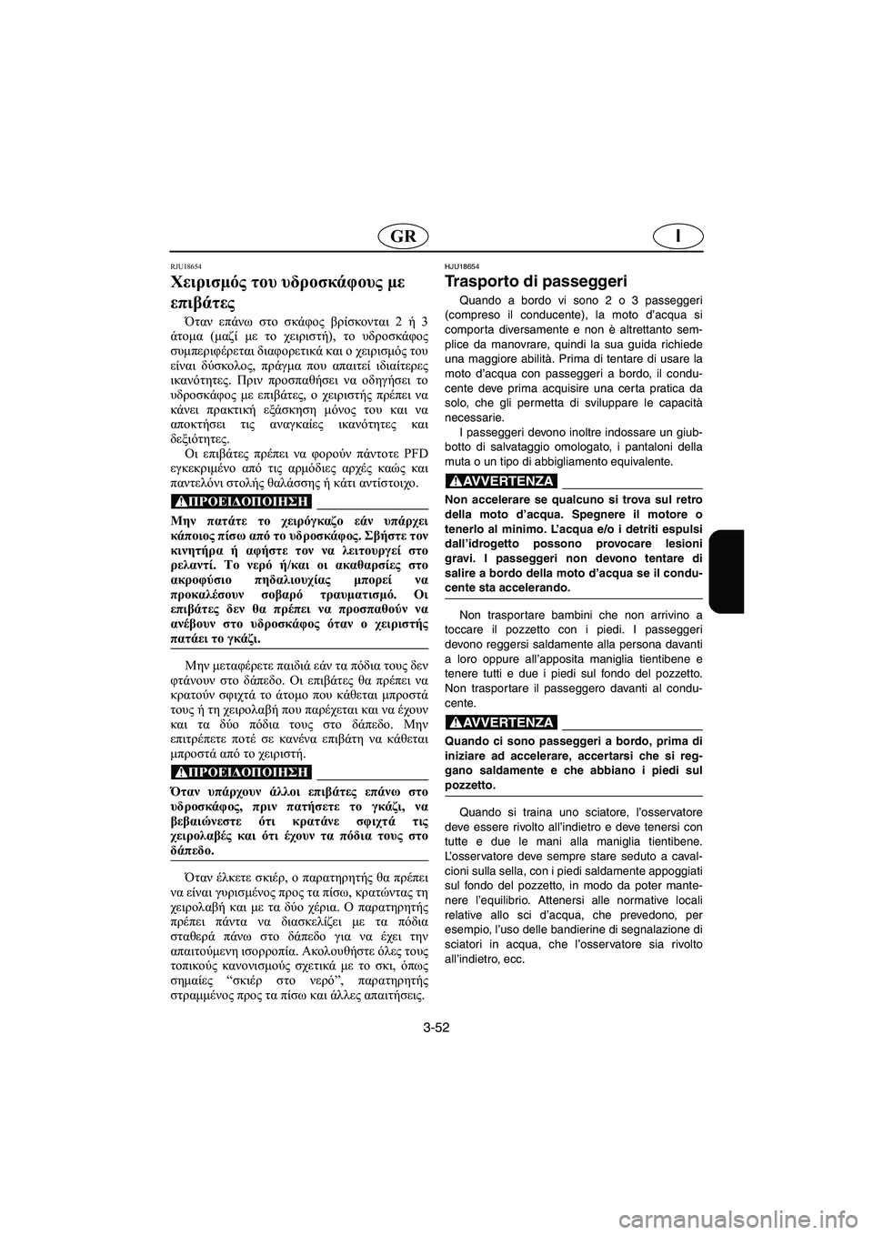 YAMAHA FX HO 2006  ΟΔΗΓΌΣ ΧΡΉΣΗΣ (in Greek) 3-52
IGR
RJU18654
Χειρισμός του υδροσκάφους με 
επιβάτες 
Όταν επάνω στο σκάφος βρίσκονται 2 ή 3
άτομα (μαζί με το χειρι