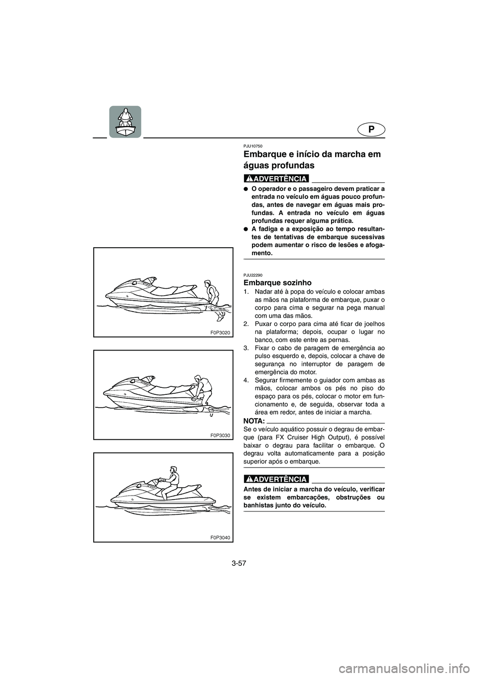 YAMAHA FX HO 2006  ΟΔΗΓΌΣ ΧΡΉΣΗΣ (in Greek) 3-57
P
PJU10750 
Embarque e início da marcha em 
águas profundas  
@ O operador e o passageiro devem praticar a
entrada no veículo em águas pouco profun-
das, antes de navegar em águas mais pro-