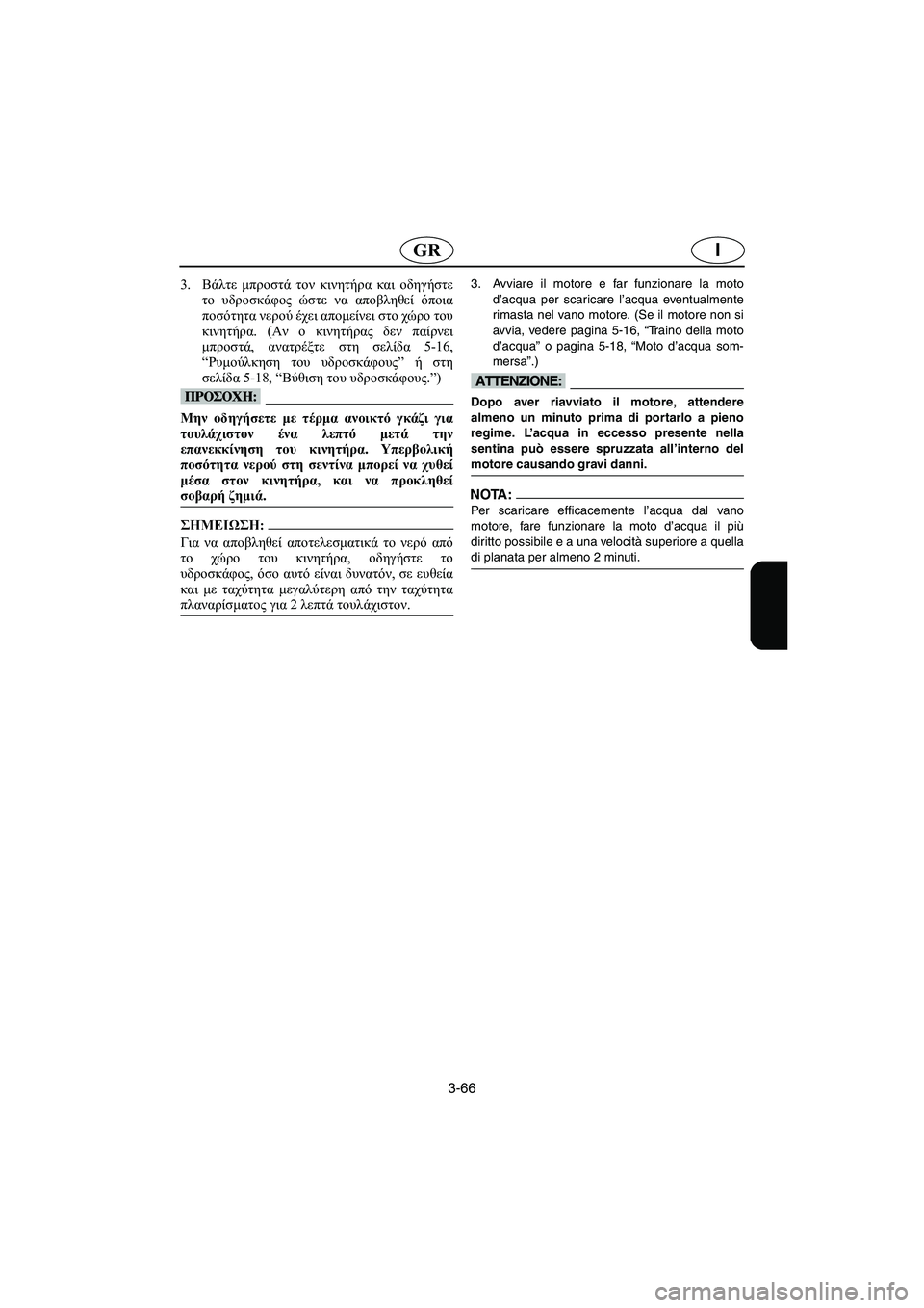 YAMAHA FX HO 2006  ΟΔΗΓΌΣ ΧΡΉΣΗΣ (in Greek) 3-66
IGR
3.Βάλτε μπροστά τον κινητήρα και οδηγήστε
το υδροσκάφος ώστε να αποβληθεί όποια
ποσότητα νερού έχει απομ