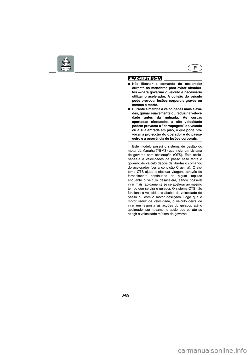YAMAHA FX HO 2006  ΟΔΗΓΌΣ ΧΡΉΣΗΣ (in Greek) 3-69
P
@ Não libertar o comando do acelerador
durante as manobras para evitar obstácu-
los —para governar o veículo é necessário
utilizar o acelerador. A colisão do veículo
pode provocar les