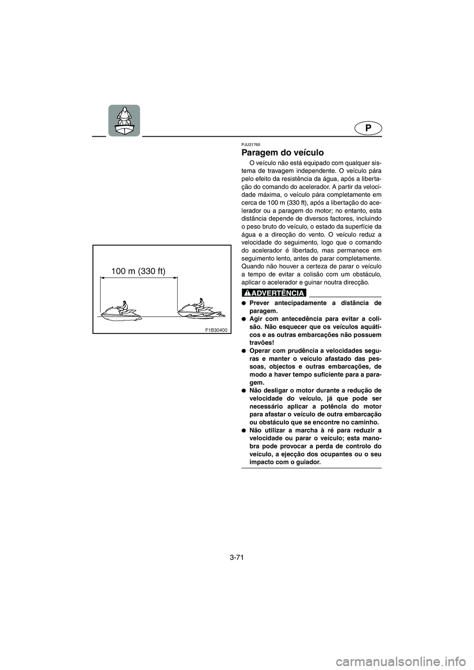 YAMAHA FX HO 2006  ΟΔΗΓΌΣ ΧΡΉΣΗΣ (in Greek) 3-71
P
PJU21760
Paragem do veículo 
O veículo não está equipado com qualquer sis-
tema de travagem independente. O veículo pára
pelo efeito da resistência da água, após a liberta-
ção do co