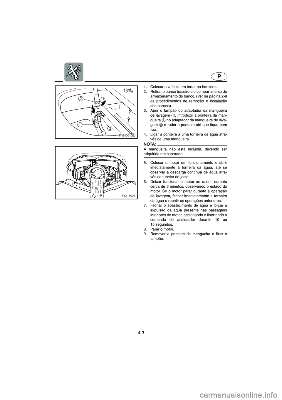 YAMAHA FX HO 2006  ΟΔΗΓΌΣ ΧΡΉΣΗΣ (in Greek) 4-3
P
1. Colocar o veículo em terra, na horizontal. 
2. Retirar o banco traseiro e o compartimento de
armazenamento do banco. (Ver na página 2-9
os procedimentos de remoção e instalação
dos banc