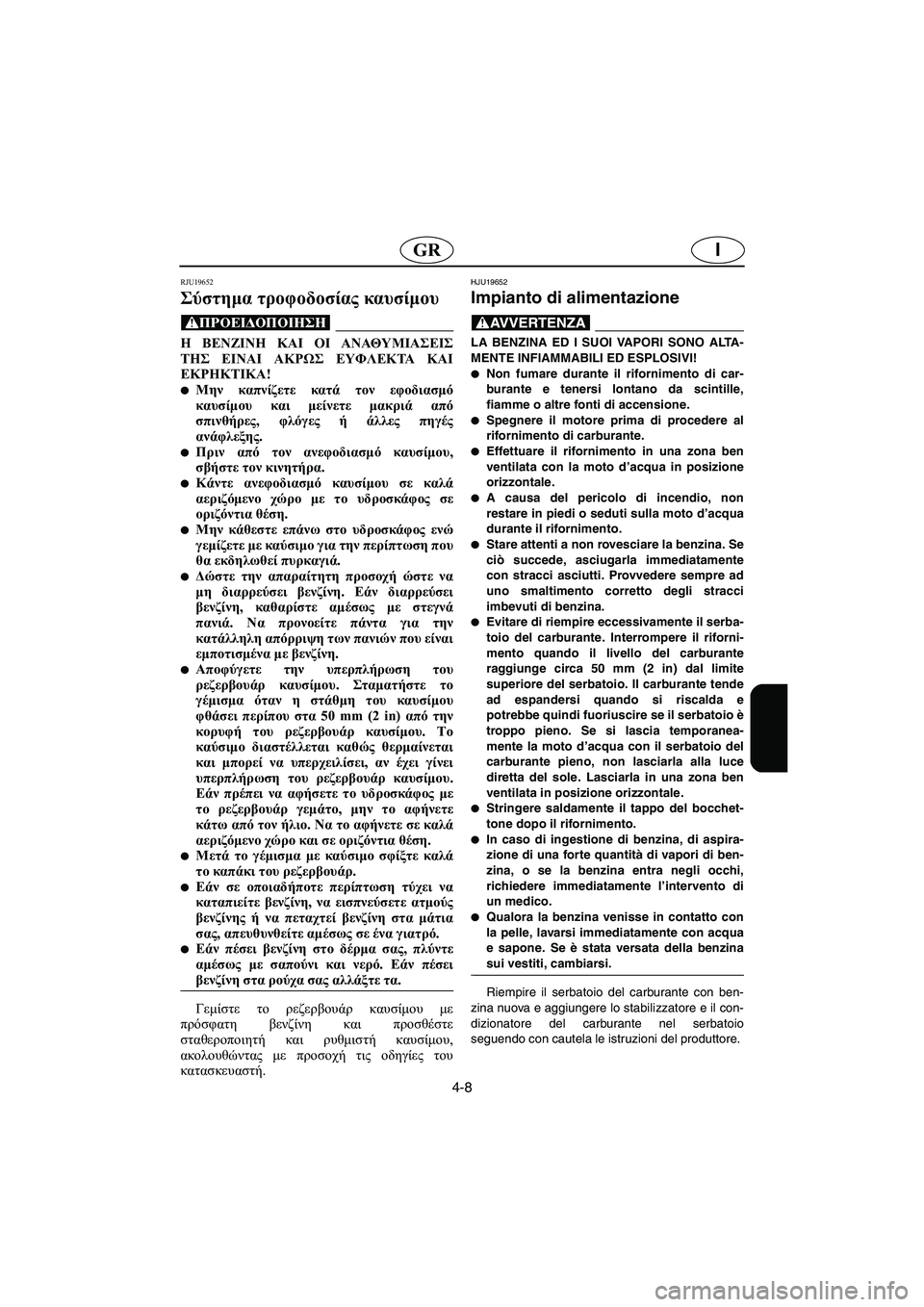 YAMAHA FX HO 2006  ΟΔΗΓΌΣ ΧΡΉΣΗΣ (in Greek) 4-8
IGR
RJU19652
Σύστημα τροφοδοσίας καυσίμου 
@ Η ΒΕΝΖΙΝΗ ΚΑΙ ΟΙ ΑΝΑΘΥΜΙΑΣΕΙΣ
ΤΗΣ ΕΙΝΑΙ ΑΚΡΩΣ ΕΥΦΛΕΚΤΑ ΚΑΙ
ΕΚΡΗΚΤΙΚ