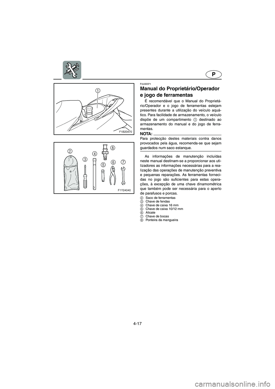 YAMAHA FX HO 2006  Manual de utilização (in Portuguese) 4-17
P
PJU22371
Manual do Proprietário/Operador 
e jogo de ferramentas 
É recomendável que o Manual do Proprietá-
rio/Operador e o jogo de ferramentas estejam
presentes durante a utilização do v