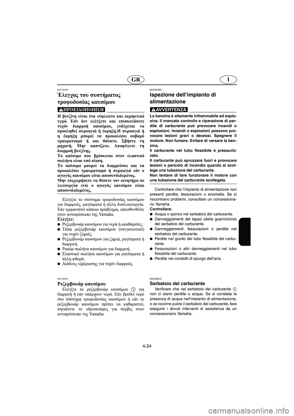 YAMAHA FX HO 2006  ΟΔΗΓΌΣ ΧΡΉΣΗΣ (in Greek) 4-24
IGR
RJU18160
Έλεγχος του συστήματος 
τροφοδοσίας καυσίμου 
@ Η βενζίνη είναι ένα εύφλεκτο και εκρηκτικό
υγρό. Εάν