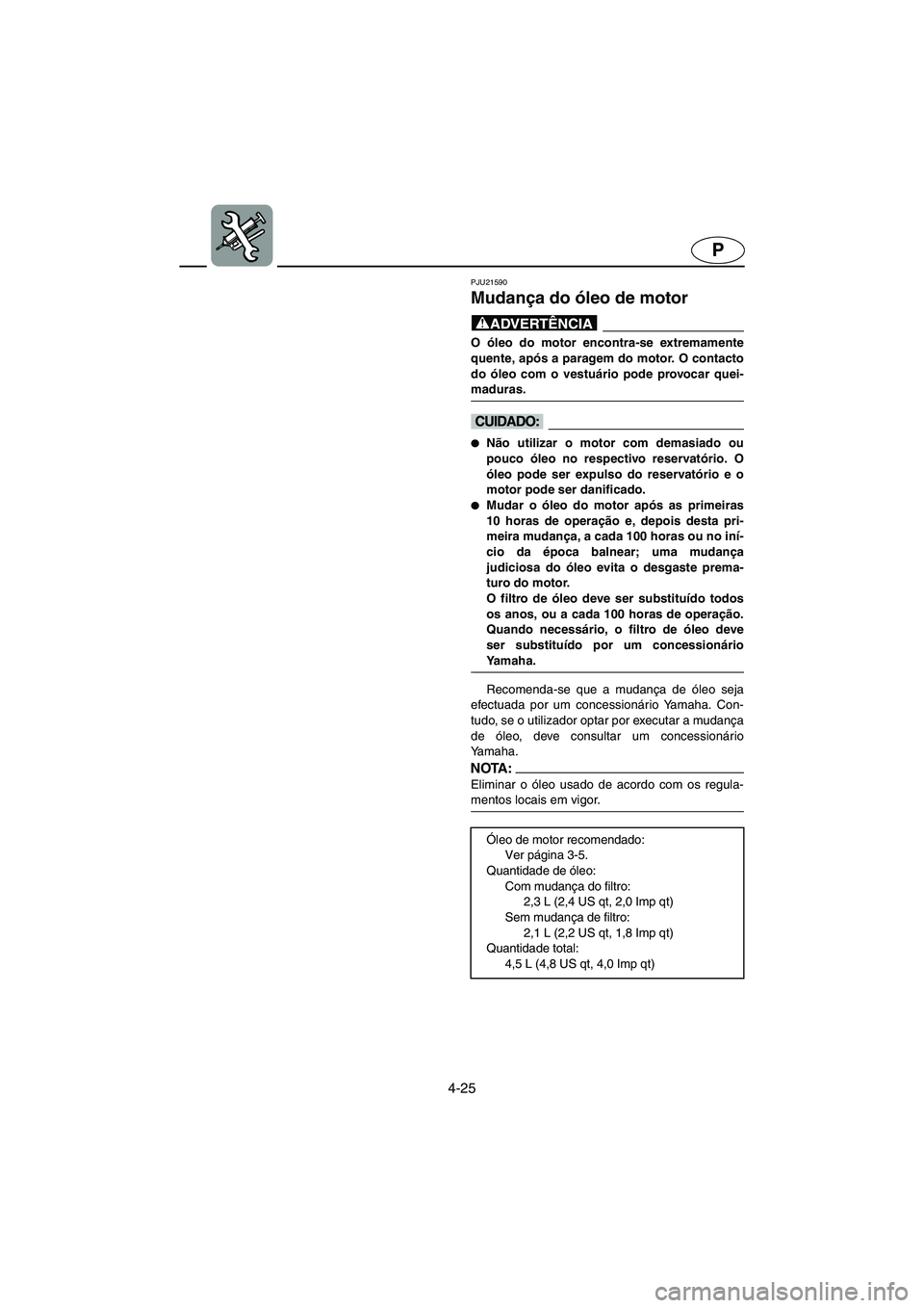 YAMAHA FX HO 2006  Manual de utilização (in Portuguese) 4-25
P
PJU21590
Mudança do óleo de motor 
@ O óleo do motor encontra-se extremamente
quente, após a paragem do motor. O contacto
do óleo com o vestuário pode provocar quei-
maduras. 
@
@ Não u