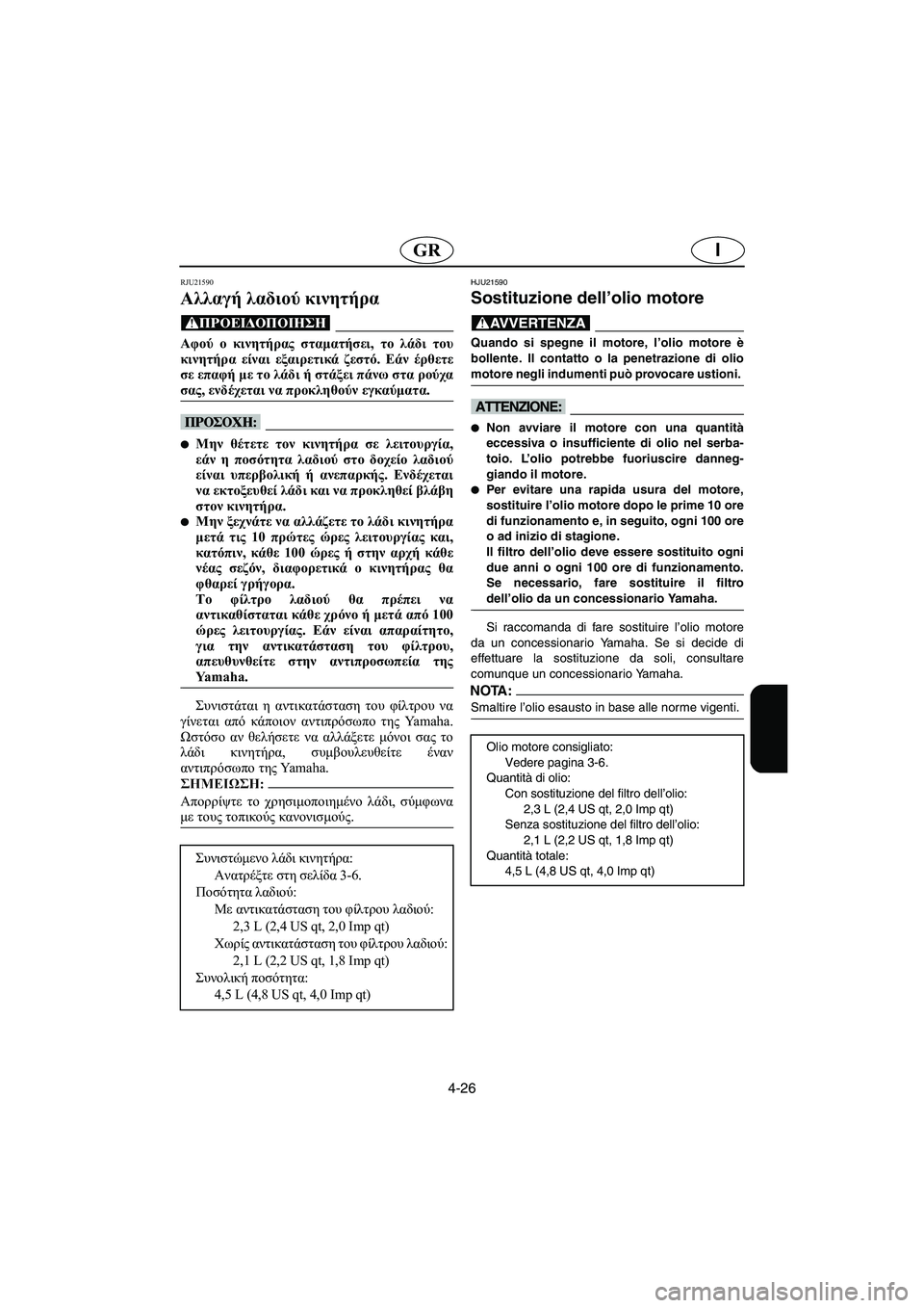 YAMAHA FX HO 2006 ΟΔΗΓΌΣ ΧΡΉΣΗΣ (in Greek) 4-26
IGR
RJU21590
Αλλαγή λαδιού κινητήρα
@ Αφού ο κινητήρας σταματήσει, το λάδι του
κινητήρα είναι εξαιρετικά ζεστό. YAMAHA FX HO 2006 ΟΔΗΓΌΣ ΧΡΉΣΗΣ (in Greek) 4-26
IGR
RJU21590
Αλλαγή λαδιού κινητήρα
@ Αφού ο κινητήρας σταματήσει, το λάδι του
κινητήρα είναι εξαιρετικά ζεστό.