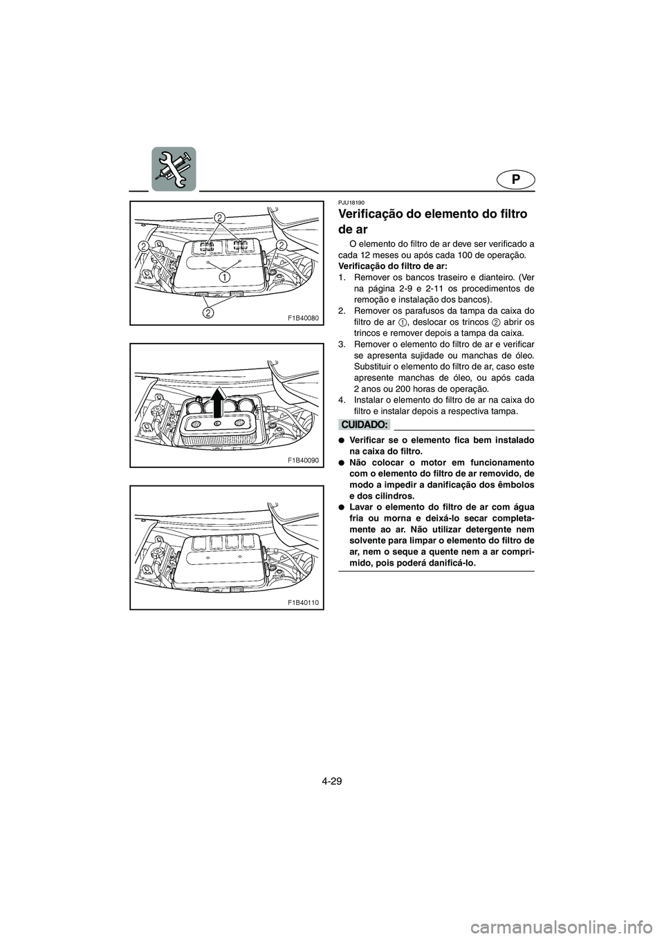 YAMAHA FX HO 2006  Manual de utilização (in Portuguese) 4-29
P
PJU18190
Ve r i f i c ação do elemento do filtro 
de ar 
O elemento do filtro de ar deve ser verificado a
cada 12 meses ou após cada 100 de operação.
Ve r i f i c ação do filtro de ar: 
