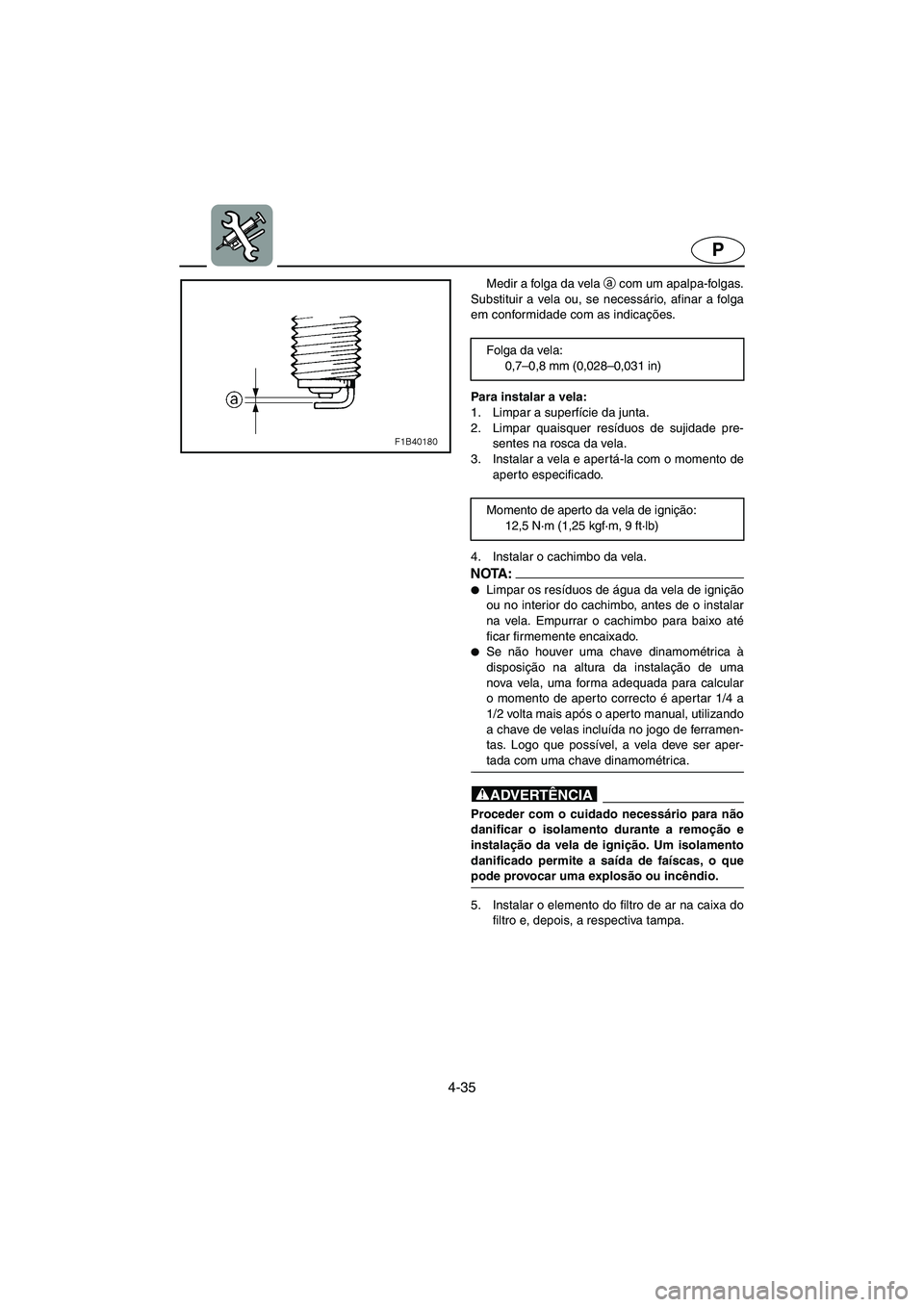 YAMAHA FX HO 2006 ΟΔΗΓΌΣ ΧΡΉΣΗΣ (in Greek) 4-35
P
Medir a folga da vela a
com um apalpa-folgas.
Substituir a vela ou, se necessário, afinar a folga
em conformidade com as indicações.
Para instalar a vela:
1. Limpar a superfície da junta. YAMAHA FX HO 2006 ΟΔΗΓΌΣ ΧΡΉΣΗΣ (in Greek) 4-35
P
Medir a folga da vela a
com um apalpa-folgas.
Substituir a vela ou, se necessário, afinar a folga
em conformidade com as indicações.
Para instalar a vela:
1. Limpar a superfície da junta.