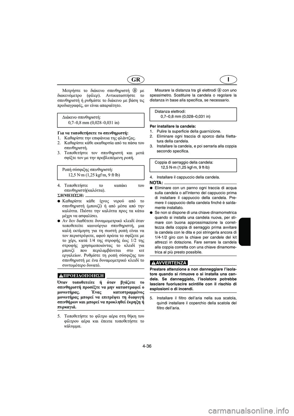 YAMAHA FX HO 2006  ΟΔΗΓΌΣ ΧΡΉΣΗΣ (in Greek) 4-36
IGR
Μετρήστε το διάκενο σπινθηριστή a με
διακενόμετρο (φίλερ). Αντικαταστήστε το
σπινθηριστή ή ρυθμίστε το δ
