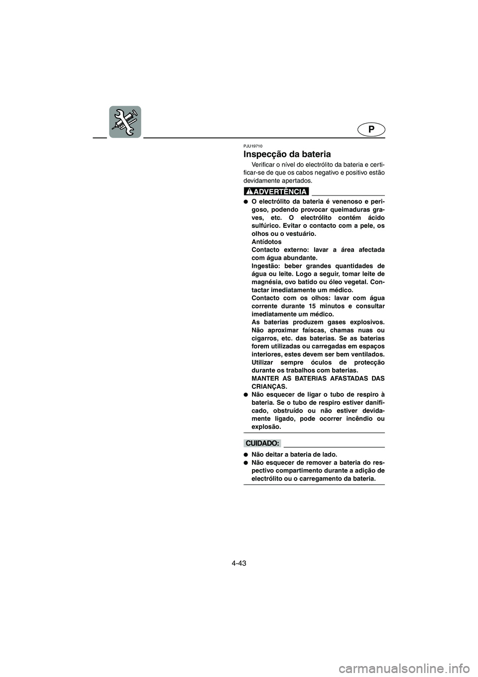 YAMAHA FX HO 2006  Manual de utilização (in Portuguese) 4-43
P
PJU19710 
Inspecção da bateria 
Ve r i f i c a r  o  nível do electrólito da bateria e cer ti-
ficar-se de que os cabos negativo e positivo estão
devidamente apertados.
@ O electrólito d