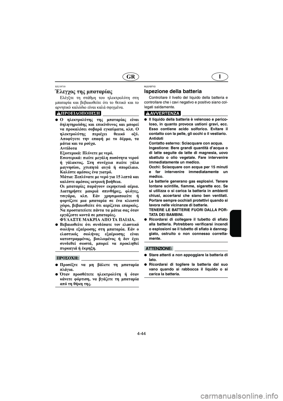 YAMAHA FX HO 2006  Manuale duso (in Italian) 4-44
IGR
RJU19710 
Έλεγχος της μπαταρίας 
Ελέγξτε τη στάθμη του ηλεκτρολύτη στη
μπαταρία και βεβαιωθείτε ότι το θετικ