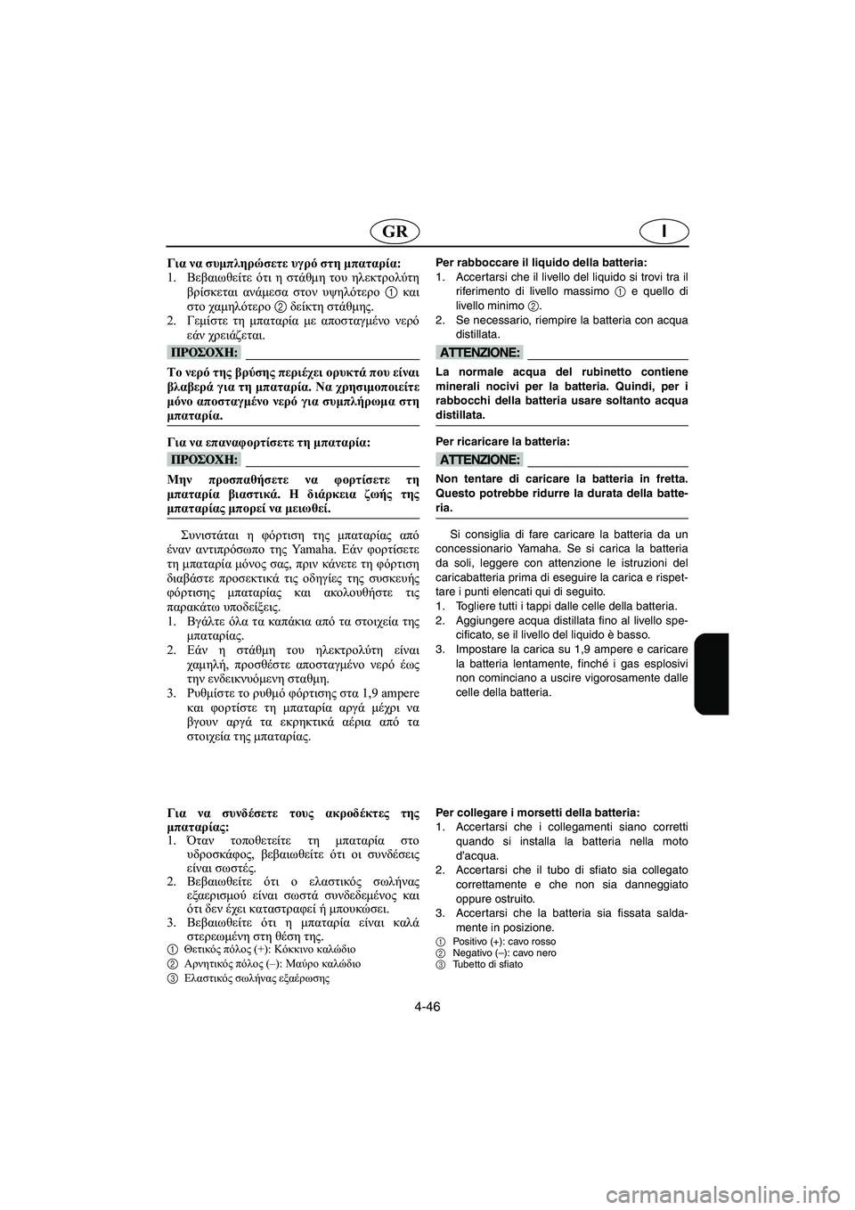 YAMAHA FX HO 2006  Manuale duso (in Italian) 4-46
IGR
Για να συμπληρώσετε υγρό στη μπαταρία: 
1.Βεβαιωθείτε ότι η στάθμη του ηλεκτρολύτη
βρίσκεται ανάμεσα στο�