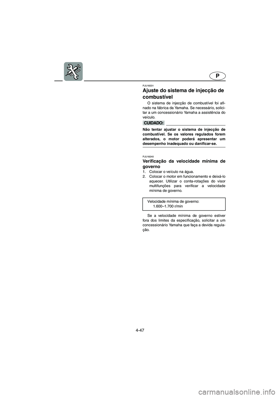 YAMAHA FX HO 2006  Manuale duso (in Italian) 4-47
P
PJU18231
Ajuste do sistema de injecção de 
combustível 
O sistema de injecção de combustível foi afi-
nado na fábrica da Yamaha. Se necessário, solici-
tar a um concessionário Yamaha a