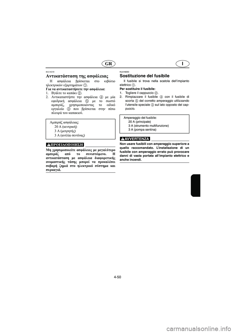 YAMAHA FX HO 2006 ΟΔΗΓΌΣ ΧΡΉΣΗΣ (in Greek) 4-50
IGR
RJU18250
Αντικατάσταση της ασφάλειας
Η ασφάλεια βρίσκεται στο κιβώτιο
ηλεκτρικών εξαρτημάτων 1.
Για να αν YAMAHA FX HO 2006 ΟΔΗΓΌΣ ΧΡΉΣΗΣ (in Greek) 4-50
IGR
RJU18250
Αντικατάσταση της ασφάλειας
Η ασφάλεια βρίσκεται στο κιβώτιο
ηλεκτρικών εξαρτημάτων 1.
Για να αν