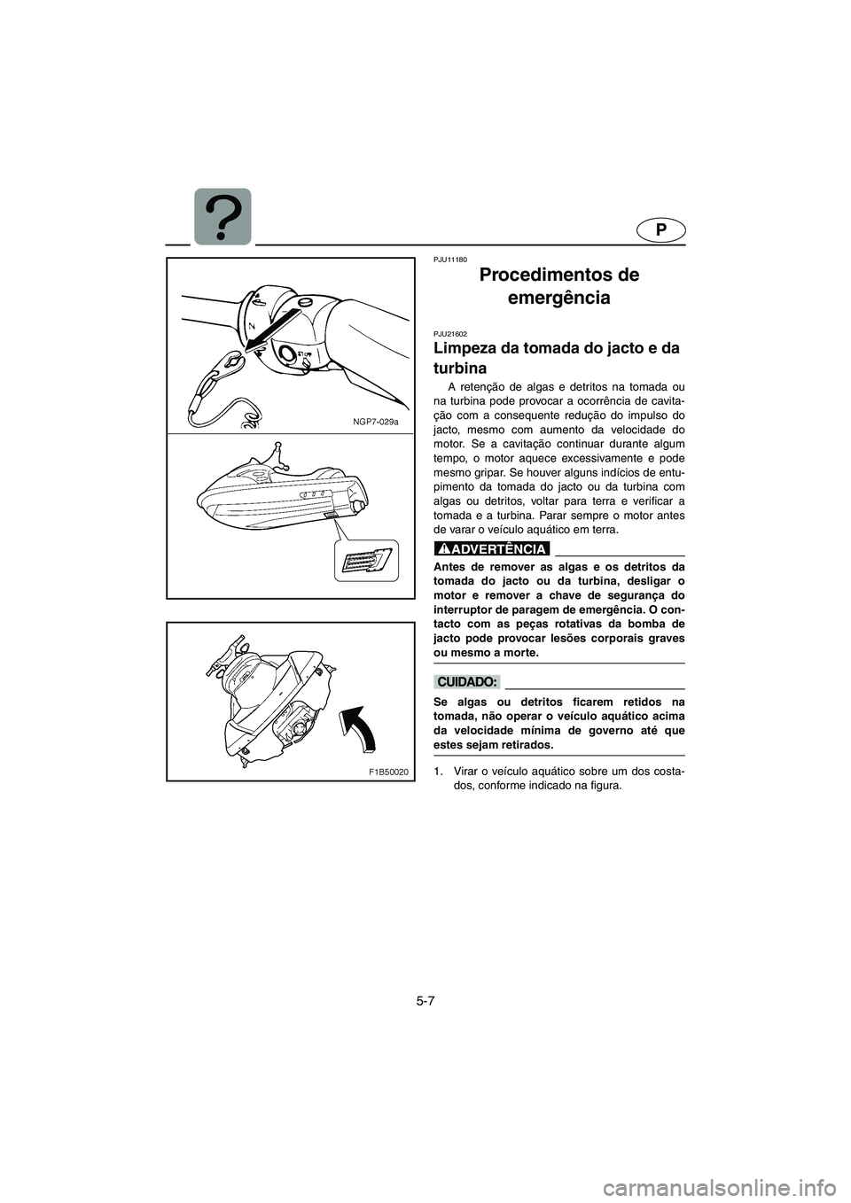YAMAHA FX HO 2006 ΟΔΗΓΌΣ ΧΡΉΣΗΣ (in Greek) 5-7
P
PJU11180
Procedimentos de
emergência
PJU21602
Limpeza da tomada do jacto e da
turbina
A retenção de algas e detritos na tomada ou
na turbina pode provocar a ocorrência de cavita-
ção YAMAHA FX HO 2006 ΟΔΗΓΌΣ ΧΡΉΣΗΣ (in Greek) 5-7
P
PJU11180
Procedimentos de
emergência
PJU21602
Limpeza da tomada do jacto e da
turbina
A retenção de algas e detritos na tomada ou
na turbina pode provocar a ocorrência de cavita-
ção