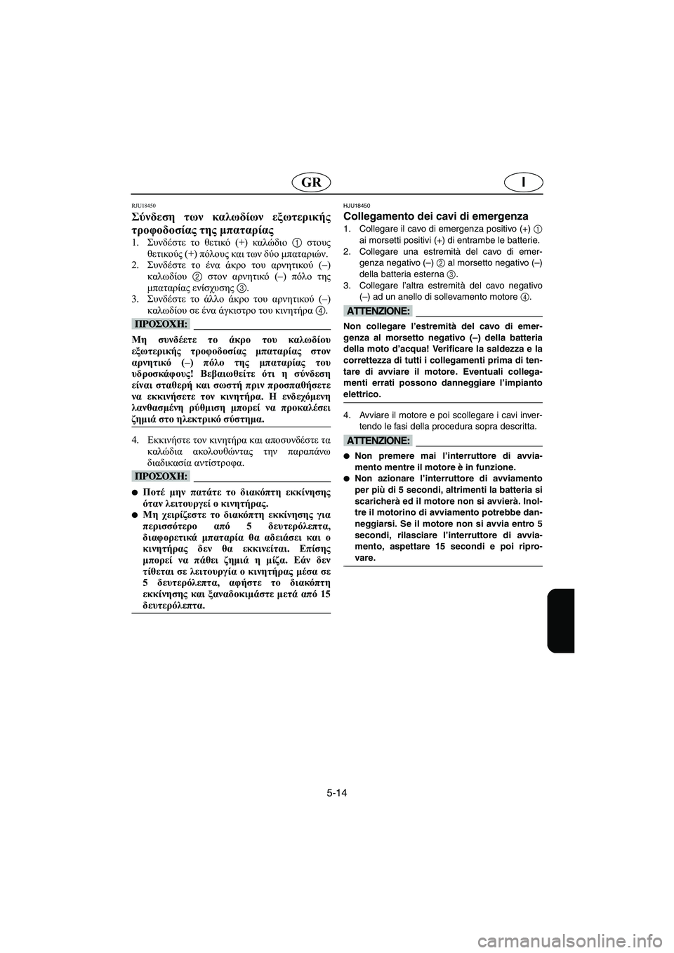 YAMAHA FX HO 2006  Manuale duso (in Italian) 5-14
IGR
RJU18450 
Σύνδεση των καλωδίων εξωτερικής
τροφοδοσίας της μπαταρίας  
1.Συνδέστε το θετικό (+) καλώδιο 1 στους
�