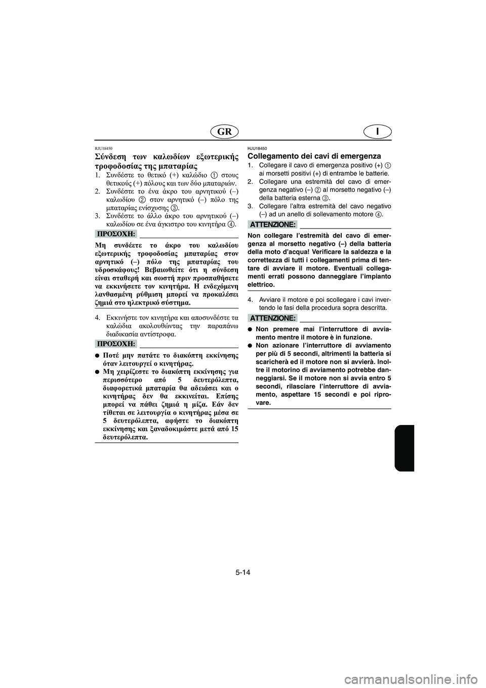 YAMAHA FX HO 2006  ΟΔΗΓΌΣ ΧΡΉΣΗΣ (in Greek) 5-14
IGR
RJU18450 
Σύνδεση των καλωδίων εξωτερικής
τροφοδοσίας της μπαταρίας  
1.Συνδέστε το θετικό (+) καλώδιο 1 στους
